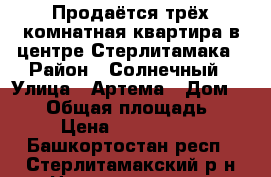 Продаётся трёх комнатная квартира в центре Стерлитамака › Район ­ Солнечный › Улица ­ Артема › Дом ­ 103 › Общая площадь ­ 68 › Цена ­ 2 750 000 - Башкортостан респ., Стерлитамакский р-н Недвижимость » Квартиры продажа   . Башкортостан респ.